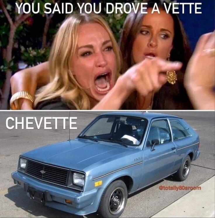 YOU SAID YOU DROVE A VETTE
CHEVETTE