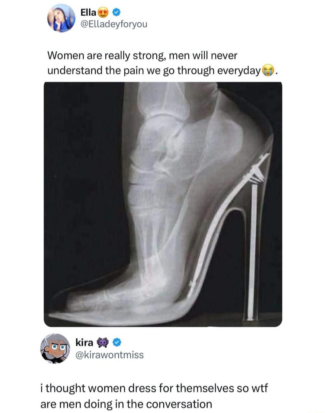 2 Women are really strong men will never understand the pain we go through everyday kira 6 kirawontmiss i thought women dress for themselves so wtf are men doing in the conversation