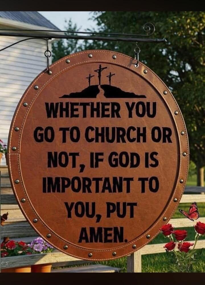 WHETHER YOU GO TO CHURCH OR NOT, IF GOD IS IMPORTANT TO YOU, PUT AMEN.