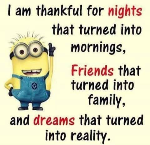 I am thankful for nights that turned into mornings, Friends that turned into family, and dreams that turned into reality.