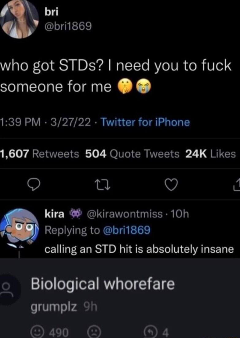 N bri CLIg L who got STDs need you to fuck someone for me 139 PM 32722 Twitter for iPhone NGy AR ETUEETEN T o 7 NOIIT CRNVETT R 2 G RITEE Q Q i LR NGIENTL G EERR o EVLERGRGLIG E calling an STD hit is absolutely insane o Biological whorefare grumplz 9h 490 OW