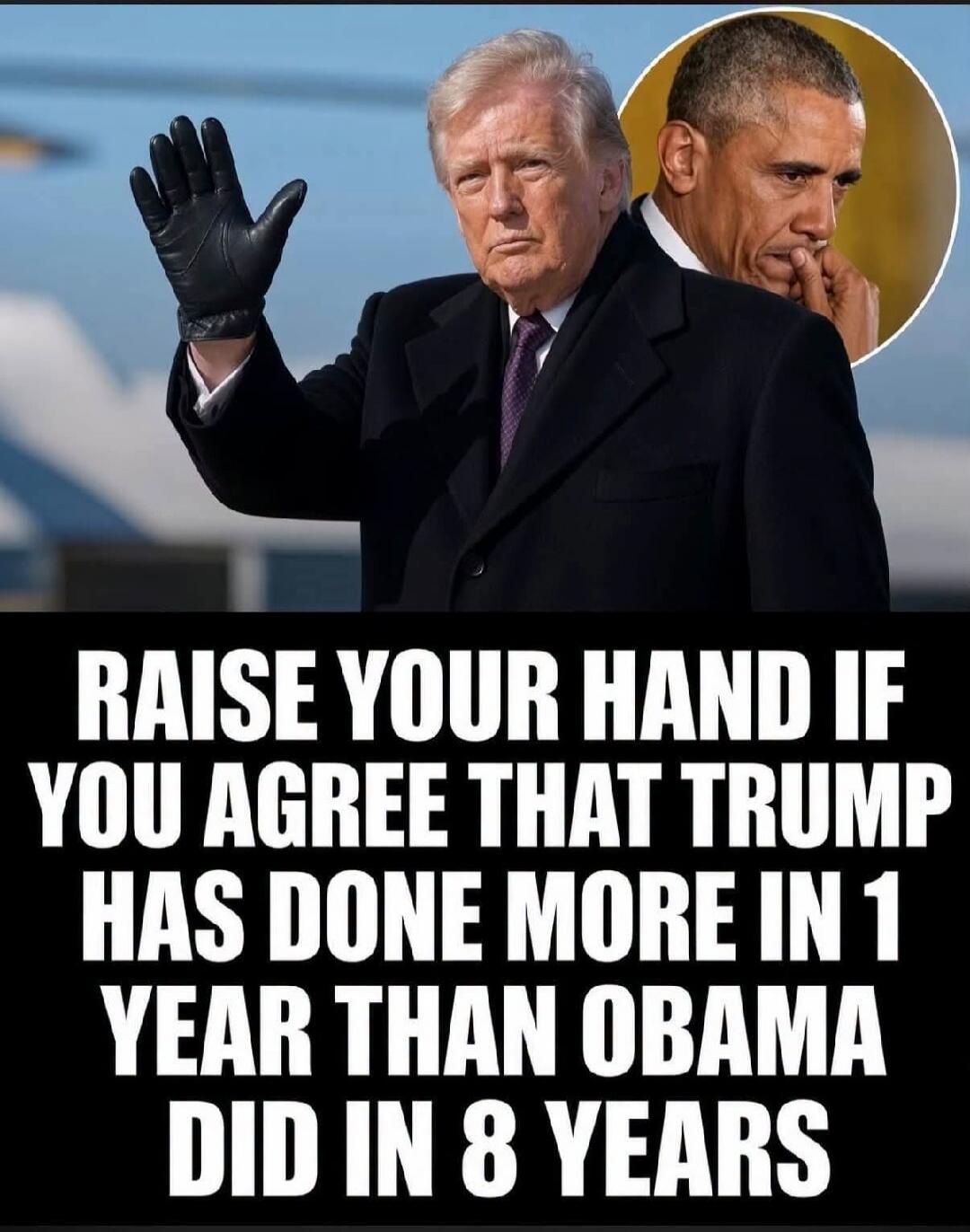 RAISE YOUR HAND IF YOU AGREE THAT TRUMP HAS DONE MORE IN 1 YEAR THAN OBAMA DID IN 8 YEARS