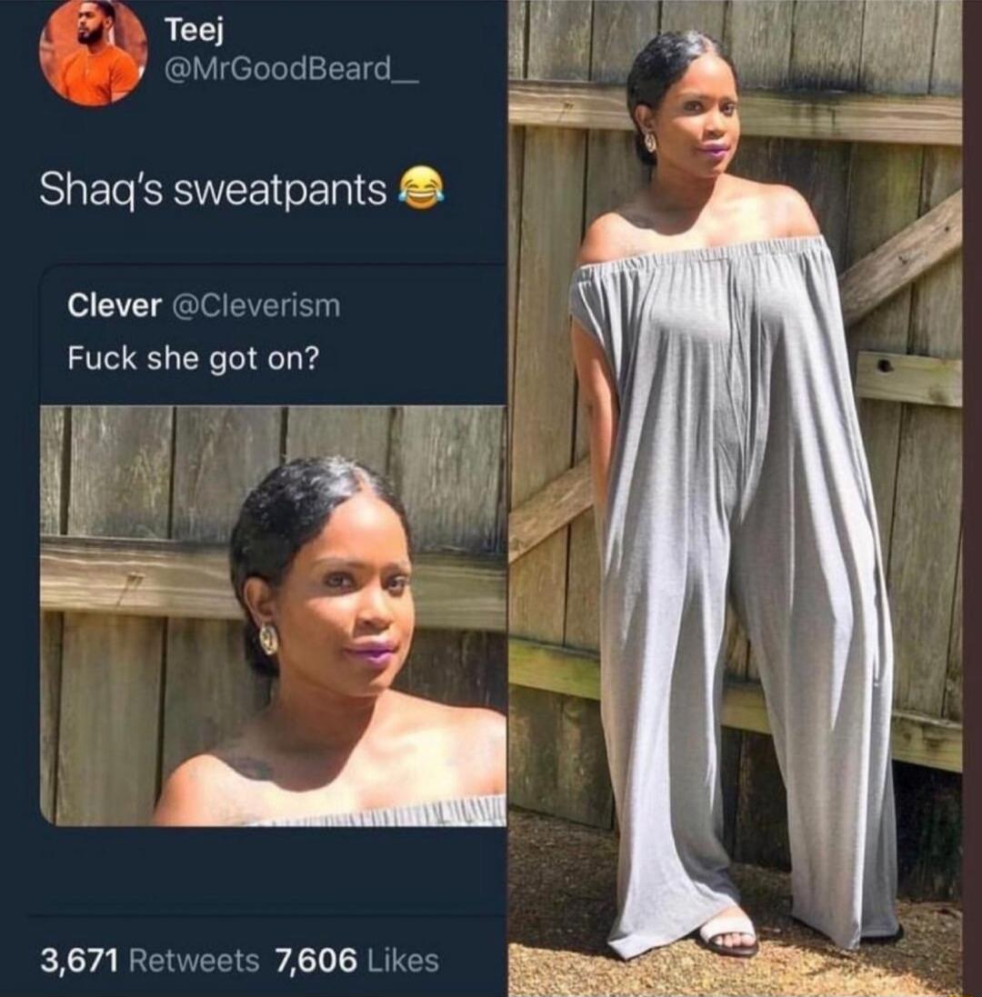 Teej @MrGoodBeard_ Shaq's sweatpants 😂 Clever @Cleverism Fuck she got on? 3,671 Retweets 7,606 Likes