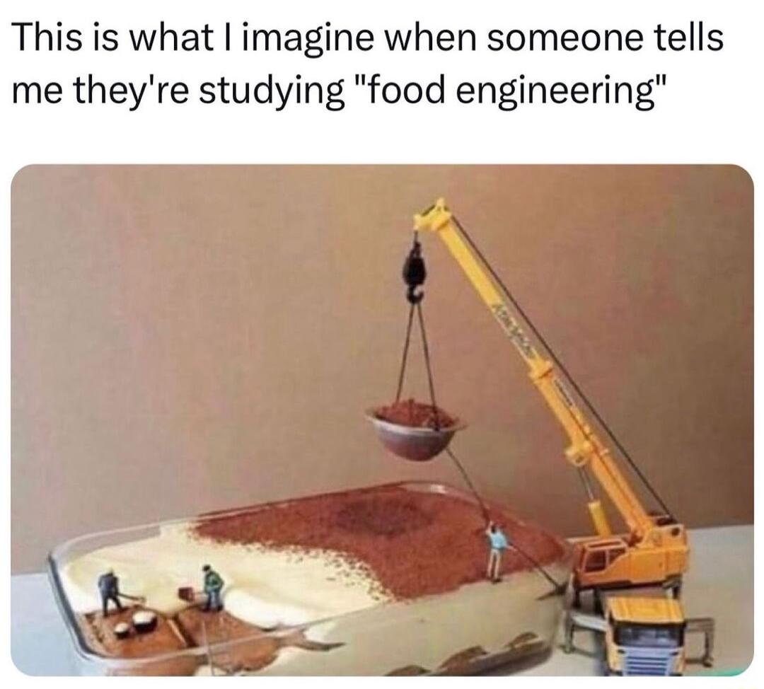 This is what imagine when someone tells me theyre studying food engineering