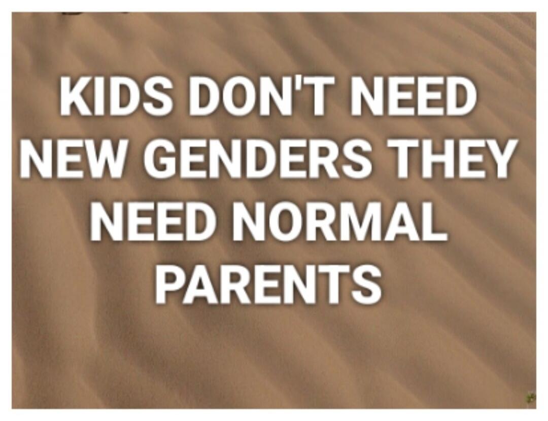 KIDS DON'T NEED NEW GENDERS THEY NEED NORMAL PARENTS