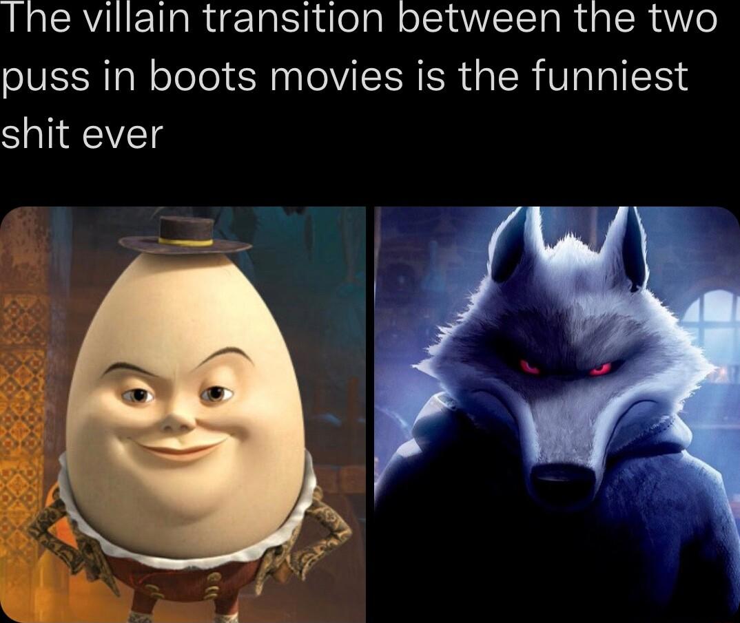 Ihe villain transition between the two puss in boots movies is the funniest shit ever