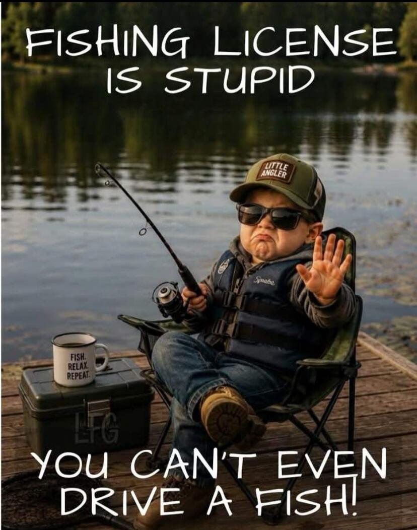 FISHING LICENSE IS STUPID. LITTLE ANGLER. FISH. RELAX. REPEAT. LFG. YOU CAN'T EVEN DRIVE A FISH!