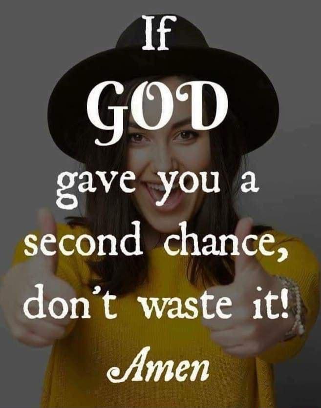 If GOD gave you a second chance dont waste it Amen