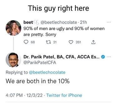 This guy right here beet beetlechocolate 21h 90 of men are ugly and 90 of women are pretty Sorry O tla Om Dr Parik Patel BA CFA ACCA Es ParikPatelCFA Replying to beetlechocolate We are both in the 10 407 PM 12322 Twitter for iPhone 93 Retweets 10 Quote Tweets 5096 Likes