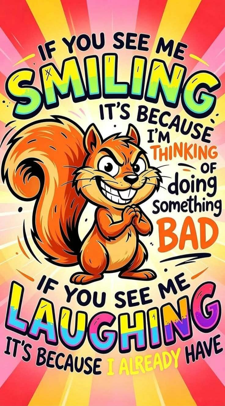 IF YOU SEE ME SMILING IT'S BECAUSE I'M THINKING OF doing something BAD IF YOU SEE ME LAUGHING IT'S BECAUSE I ALREADY HAVE