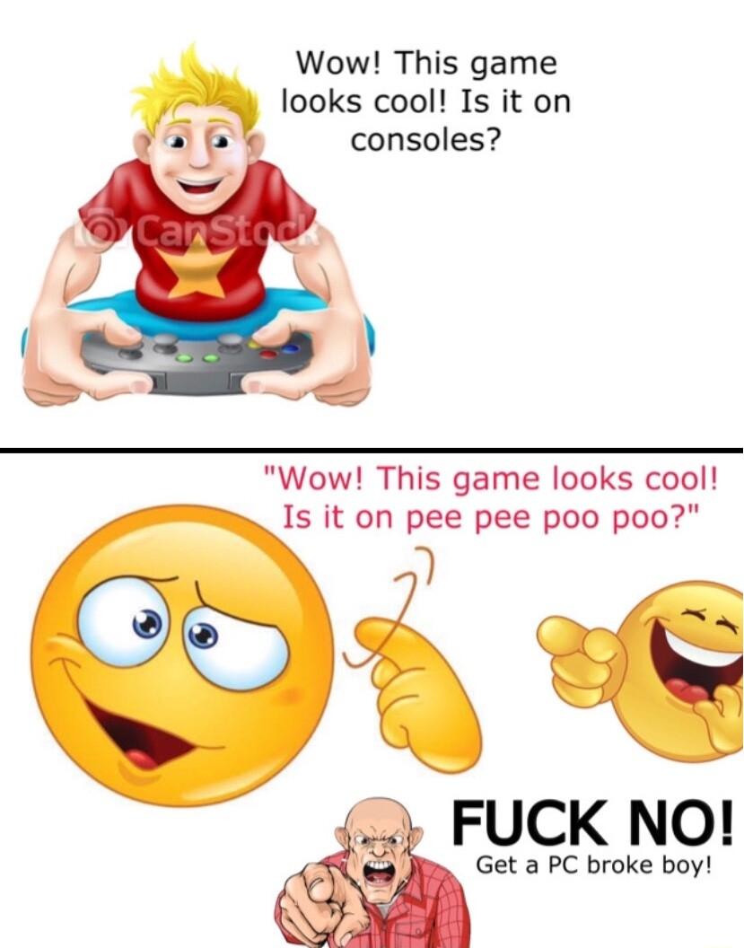 Wow This game 4 looks cool Is it on consoles Wow This game looks cool Is it on pee pee poo poo FUCK NO Get a PC broke boy