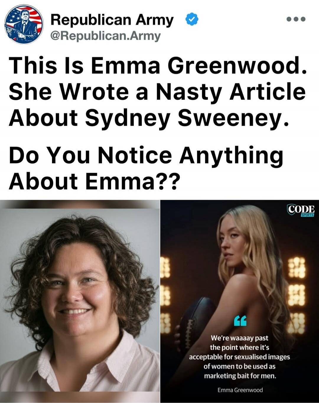 Republican Army @Republican.Army This Is Emma Greenwood. She Wrote a Nasty Article About Sydney Sweeney. Do You Notice Anything About Emma?? We're waaaay past the point where it's acceptable for sexualised images of women to be used as marketing bait for men. Emma Greenwood CODE SPORTS