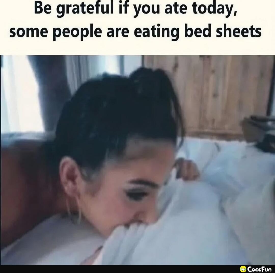 Be grateful if you ate today, some people are eating bed sheets