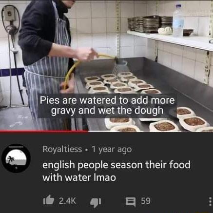 gravy and wet the dough R e Royaltiess 1 year ago english people season their food with water Imao i 24K g i
