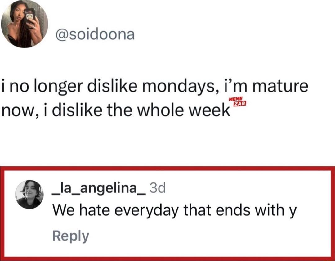 a soidoona i no longer dislike mondays im mature now i dislike the whole week _la_angelina_ 3d We hate everyday that ends with y Reply