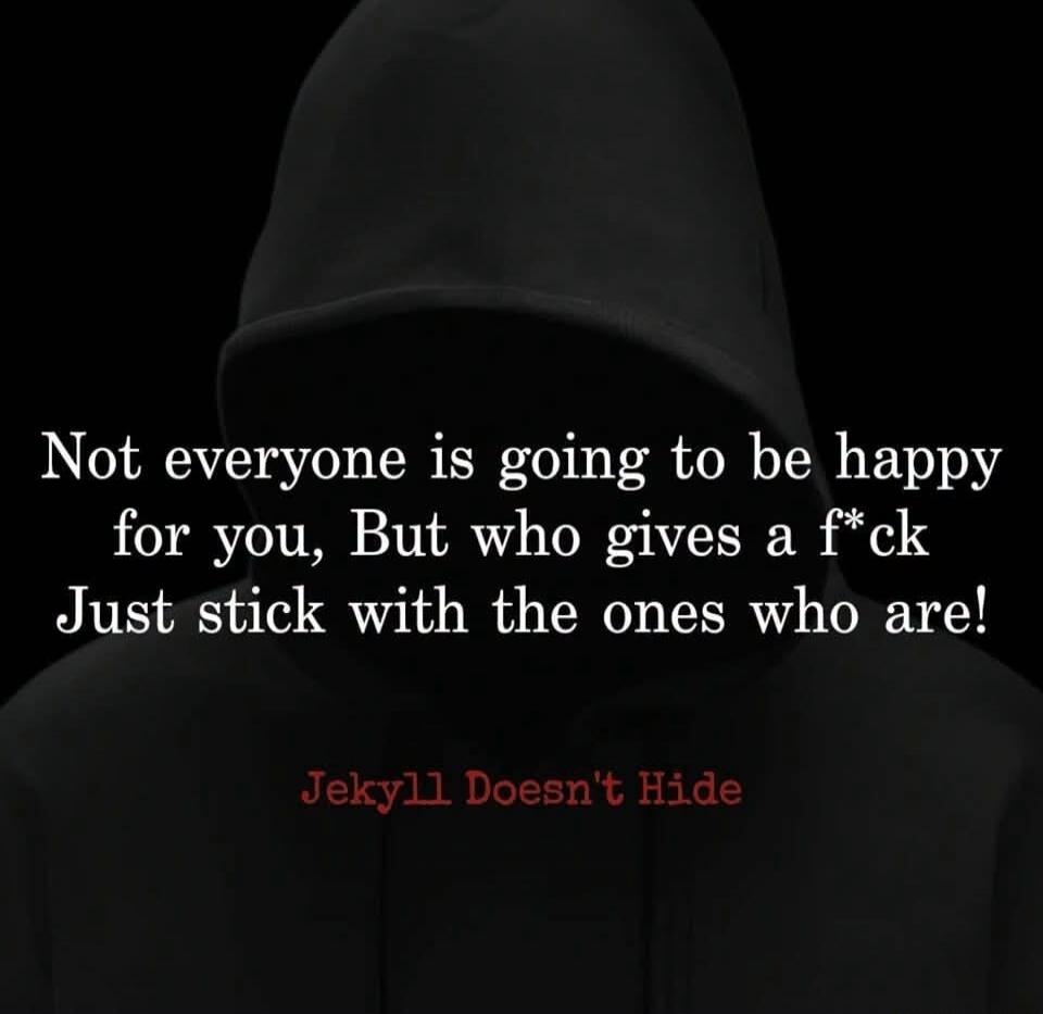 Not everyone is going to be happy for you, But who gives a f*ck Just stick with the ones who are! Jekyll Doesn't Hide
