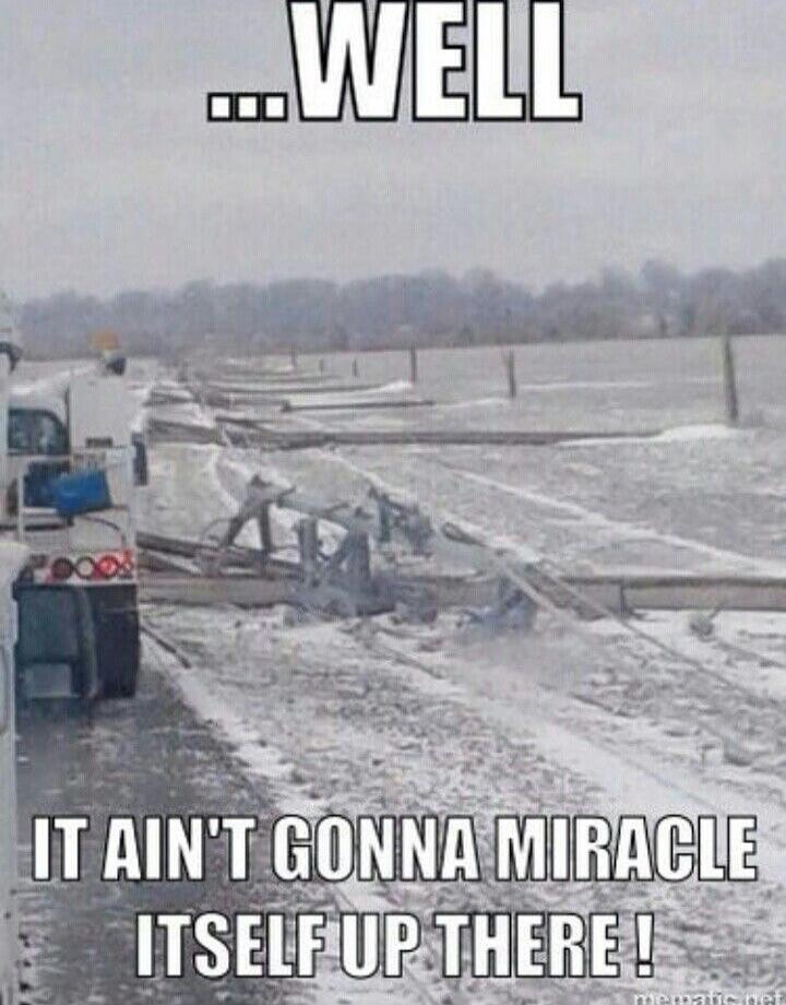 ...WELL IT AIN'T GONNA MIRACLE ITSELF UP THERE!