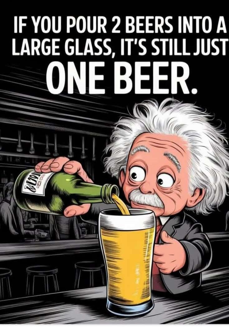 IF YOU POUR 2 BEERS INTO A LARGE GLASS, IT'S STILL JUST ONE BEER.