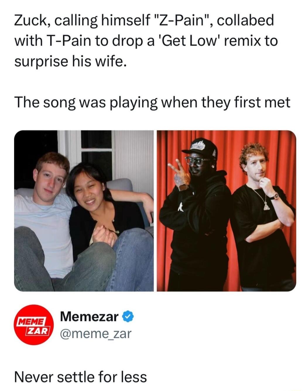 Zuck calling himself Z Pain collabed with T Pain to drop a Get Low remix to surprise his wife The song was playing when they first met Memezar meme_zar Never settle for less