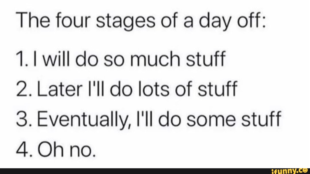 The four stages of a day off 1 1 will do so much stuff 2 Later Ill do lots of stuff 3 Eventually Il do some stuff 40h no