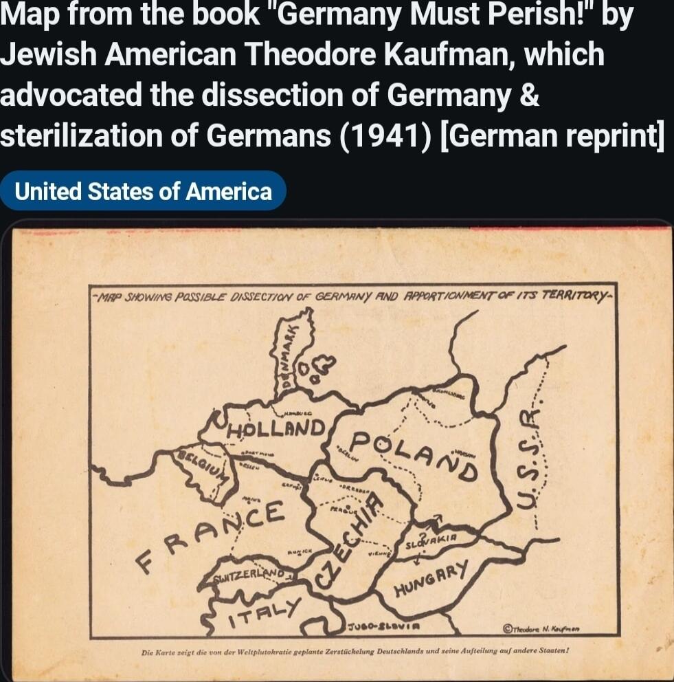 Map from the book Germany Must Peris lewish American Theodore Kaufman which advocated the dissection of Germany sterilization of Germans 1941 German reprint