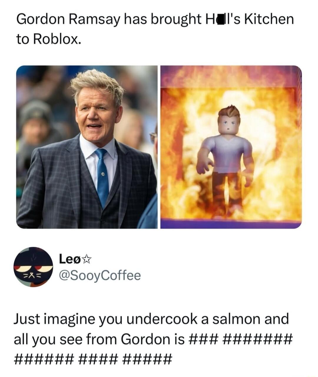 Gordon Ramsay has brought Hlls Kitchen to Roblox Leovr SooyCoffee Justimagine you undercook a salmon and all you see from Gordon is HHHH B HHHH HHHHH