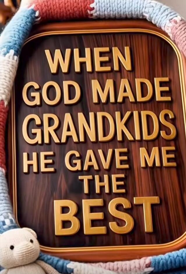 WHEN GOD MADE GRANDKIDS HE GAVE ME THE BEST