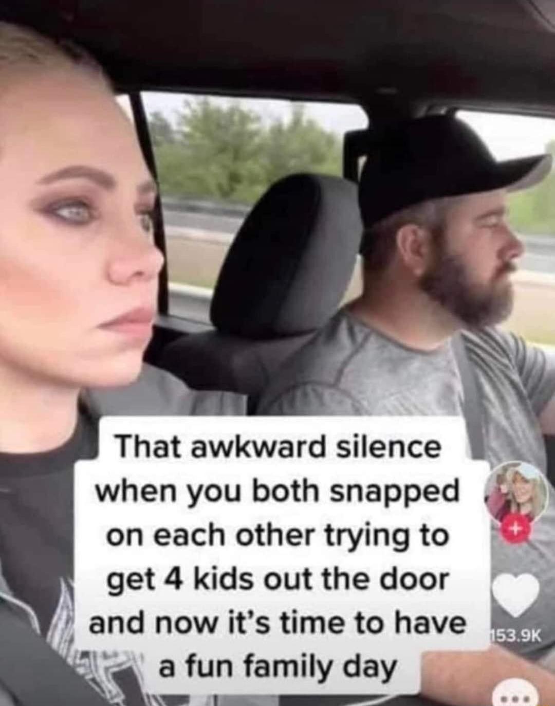 That awkward silence when you both snapped on each other trying to get 4 kids out the door and now its time to have 7 afunfamily day T