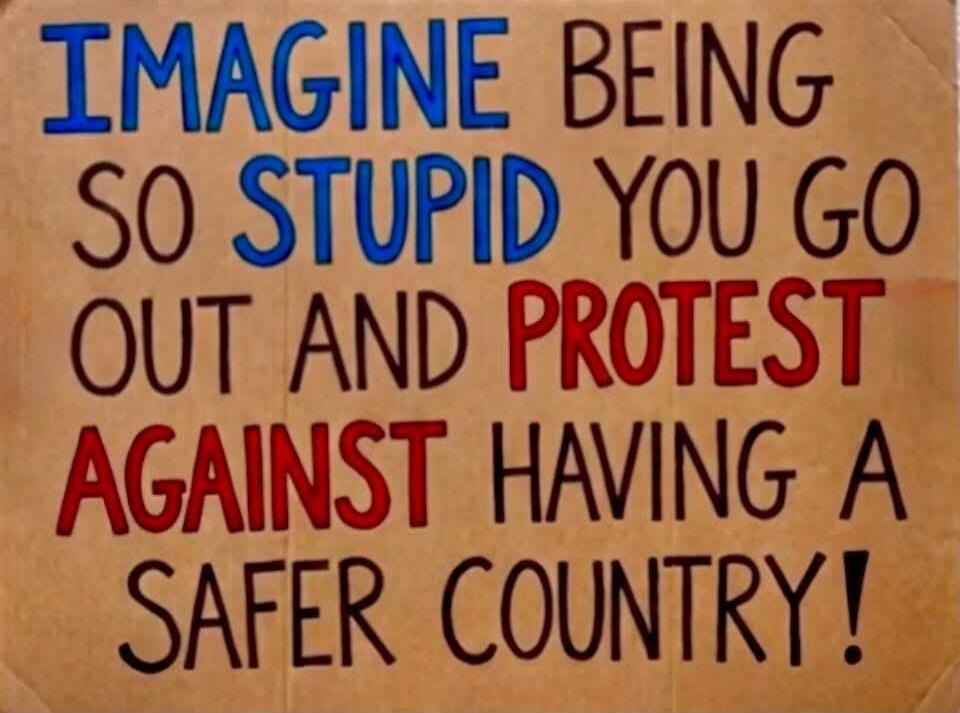 IMAGINE BEING SO STUPID YOU GO OUT AND PROTEST AGAINST HAVING A SAFER COUNTRY!
