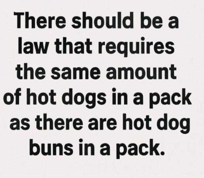 There should be a law that requires the same amount of hot dogs in a pack as there are hot dog buns in a pack.