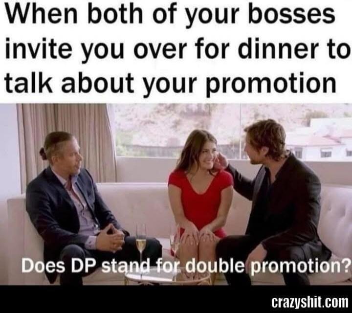 When both of your bosses invite you over for dinner to talk about your promotion Does DP stand for double promotion? crazyshit.com