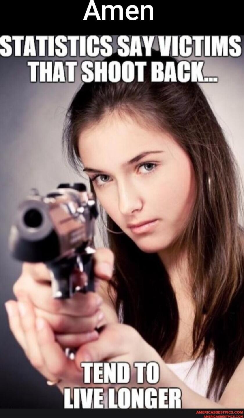 Amen
STATISTICS SAY VICTIMS THAT SHOOT BACK...
TEND TO LIVE LONGER