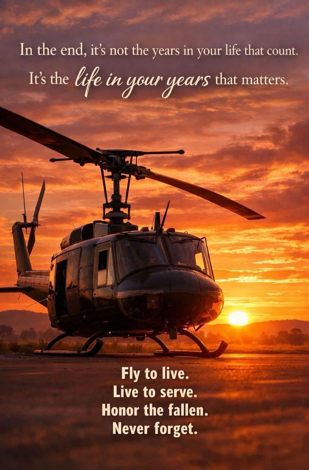 In the end, it's not the years in your life that count. It's the life in your years that matters. Fly to live. Live to serve. Honor the fallen. Never forget.