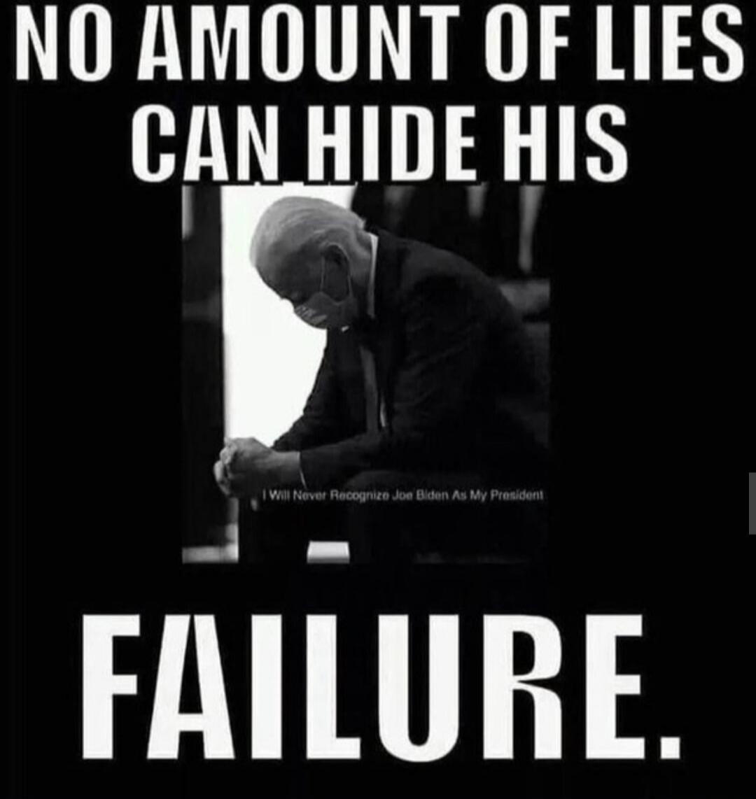 NO AMOUNT OF LIES CAN HIDE HIS FAILURE. I Will Never Recognize Joe Biden As My President