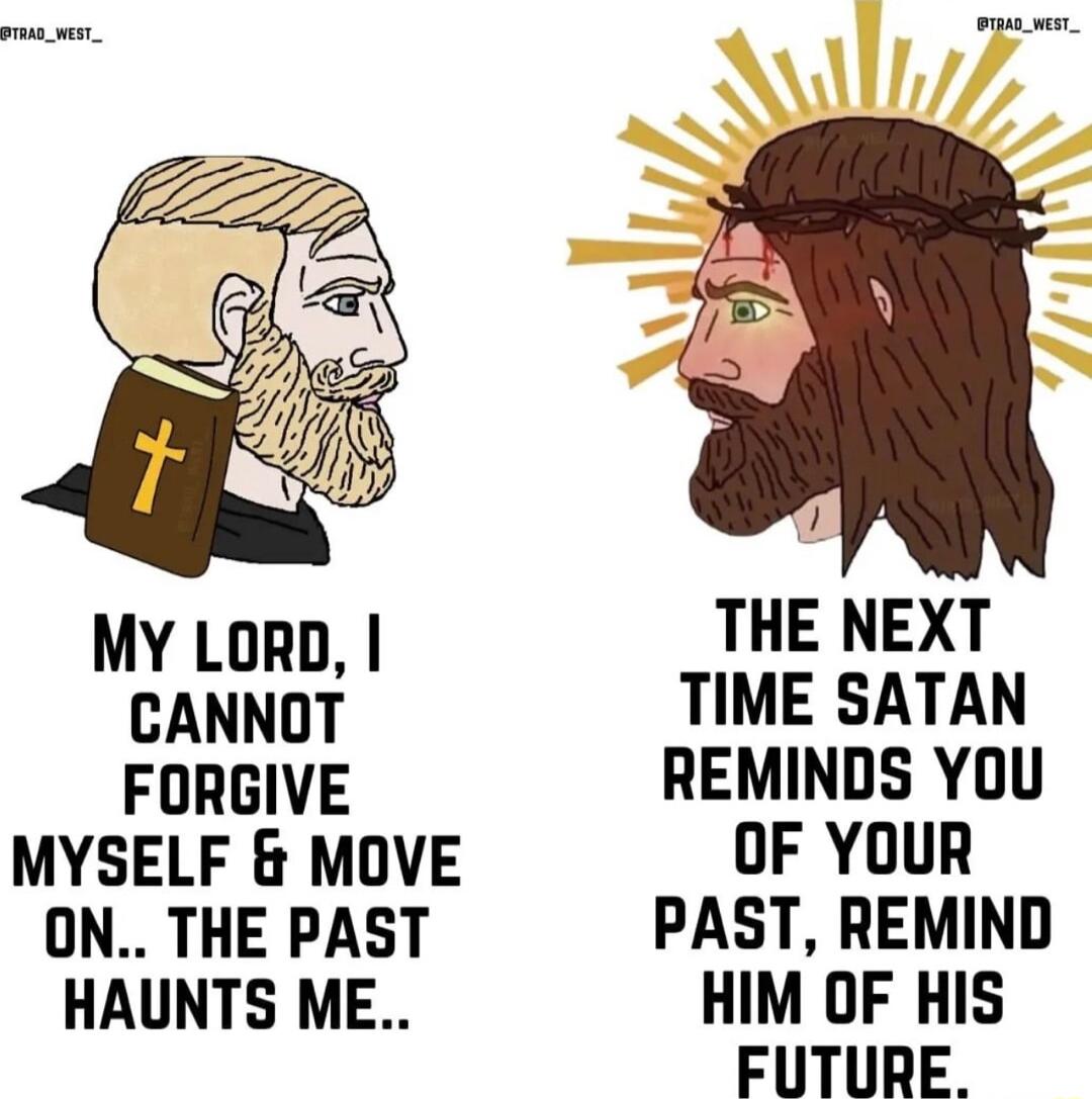 d MY LORD THE NEXT CANNOT TIME SATAN FORGIVE REMINDS YOU MYSELF MOVE OF YOUR ON THE PAST PAST REMIND HAUNTS ME HIM OF HIS FUTURE