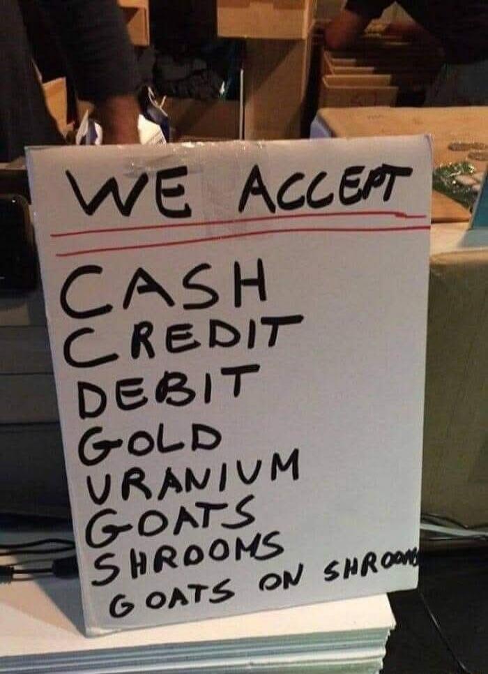 WE ACCEPT CASH CREDIT DEBIT GOLD URANIUM GOATS SHROOMS GOATS ON SHROOMS