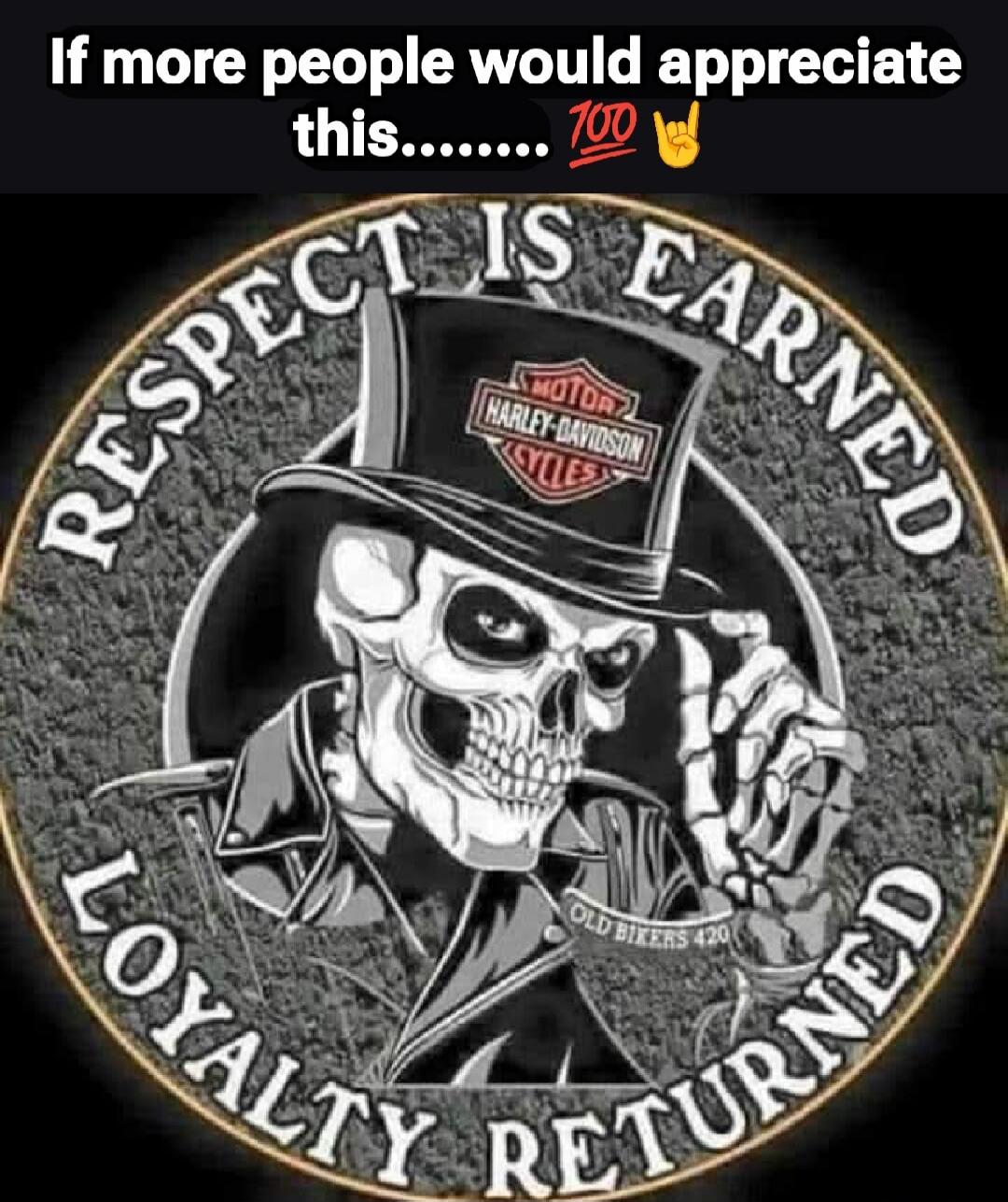If more people would appreciate this....... 100 RESPECT IS EARNED LOYALTY RETURNED OLD BIKERS 420 MOTOR HARLEY-DAVIDSON CYCLES