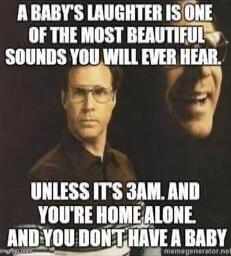 A BABY'S LAUGHTER IS ONE OF THE MOST BEAUTIFUL SOUNDS YOU WILL EVER HEAR. UNLESS IT'S 3AM, AND YOU'RE HOME ALONE AND YOU DON'T HAVE A BABY