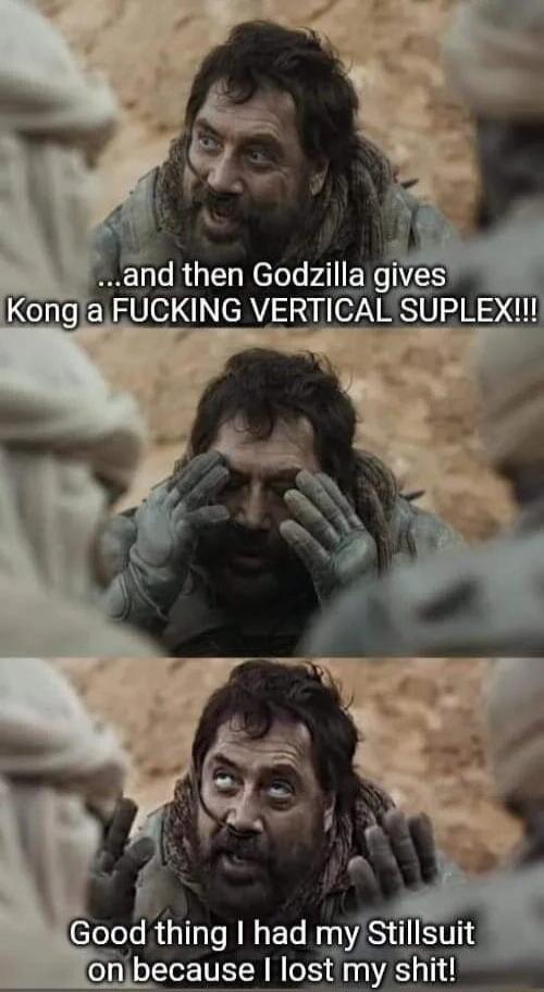 and then Godzilla gives KonglaFUCKING VERTICAL SU Good thing had myStillsuit onlbecause I lost my shit