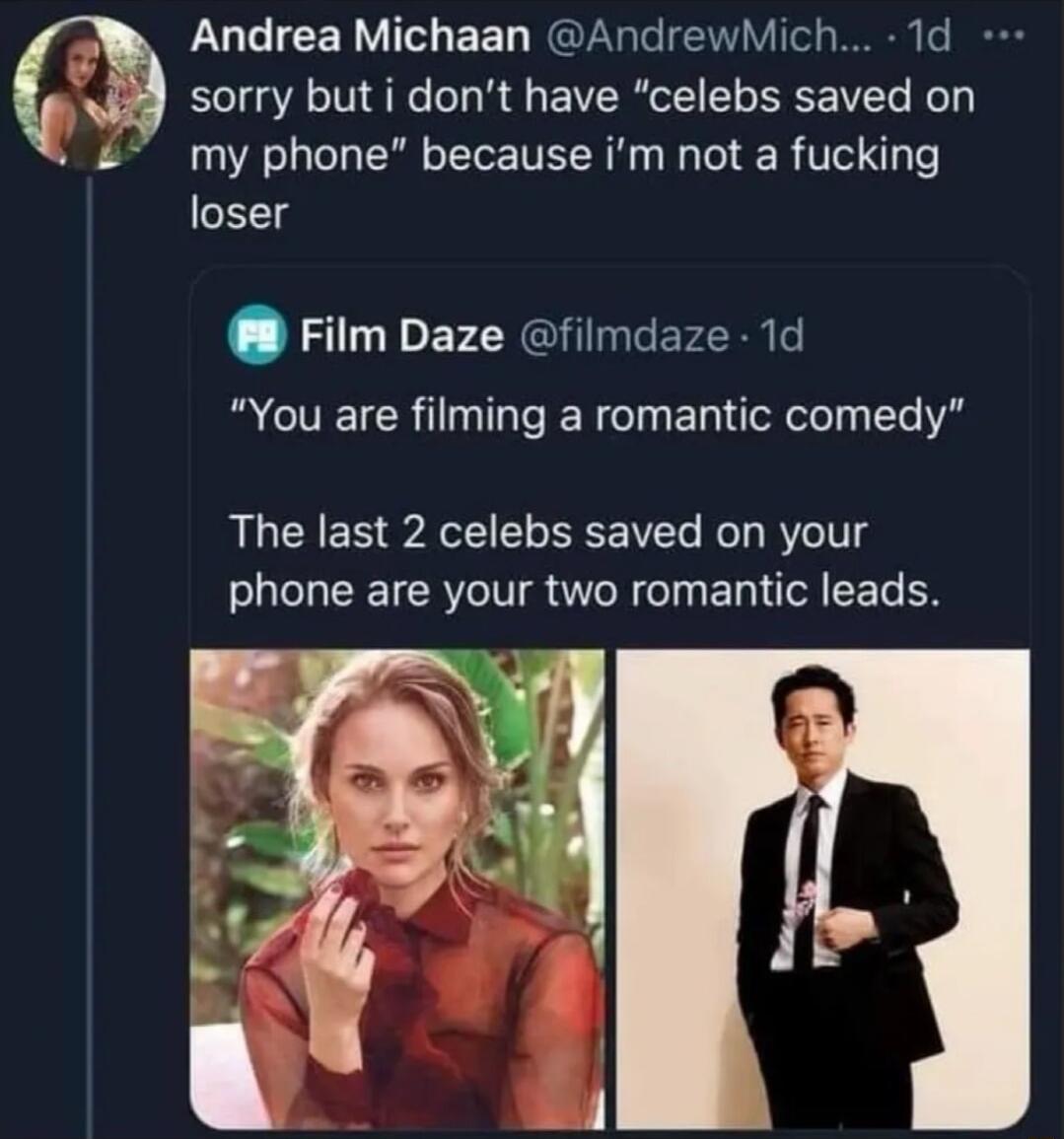 LUCICER VIO EE D RERTe I TCla e B sorry but i dont have celebs saved on my phone because im not a fucking loser Film Daze filmdaze 1d You are filming a romantic comedy The last 2 celebs saved on your phone are your two romantic leads