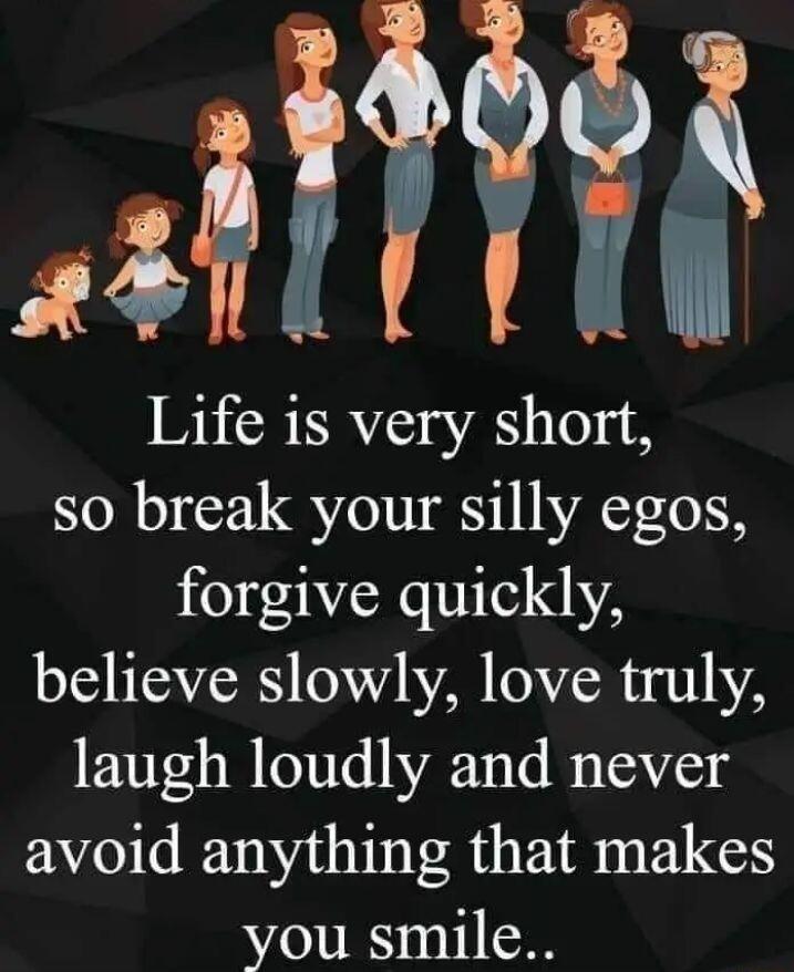M Life is very short so break your silly egos forgive quickly believe slowly love truly laugh loudly and never avoid anything that makes you smile