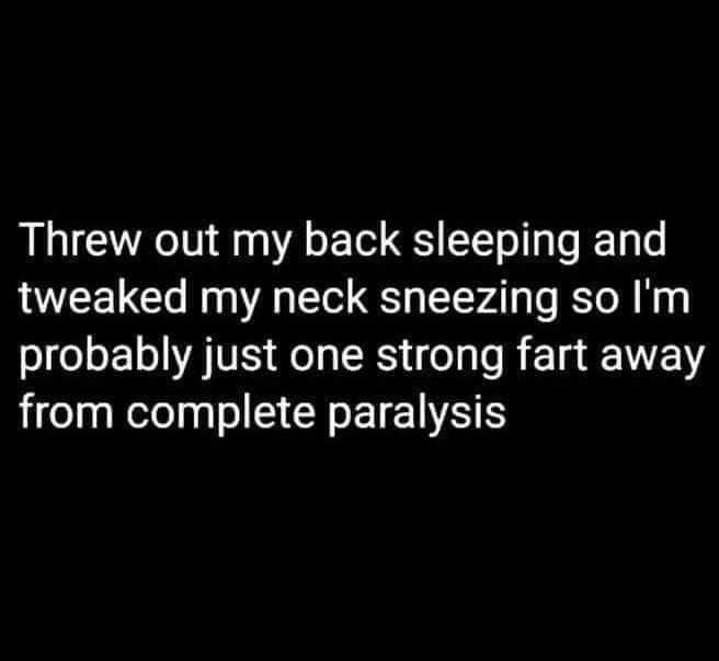 Threw out my back sleeping and tweaked my neck sneezing so Im SIEe s Lol AV Aol LR el R Lu E 1 from complete paralysis