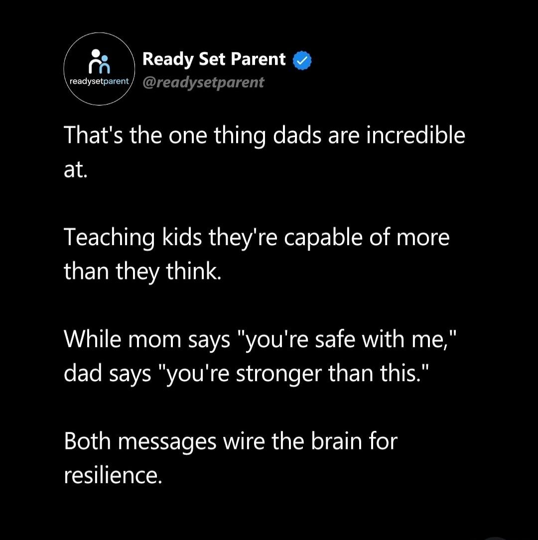 That's the one thing dads are incredible at.

Teaching kids they're capable of more than they think.

While mom says 