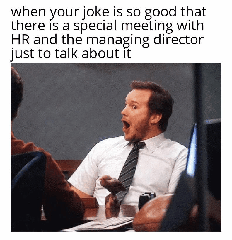 when your joke is so good that there is a special meeting with HR and the managing director just to talk about it
