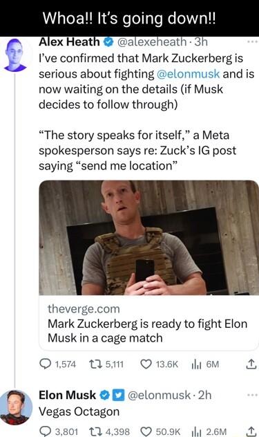 Whoa Its going down Alex Heatl alexeheath 3h Ive confirmed that Mark Zuckerberg is serious about fighting elonmusk and is now waiting on the details if Musk decides to follow through The story speaks for itself a Meta spokesperson says re Zucks G post saying send me location thevergecom Mark Zuckerberg is ready to fight Elon Musk in a cage match Q157 tAsm Q136K 4l 6M i Elon Musk elonmusk 2h Vegas 