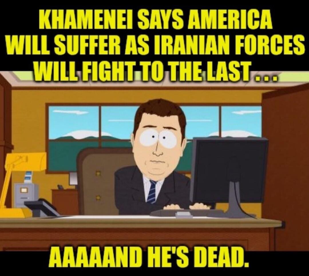 KHAMENEI SAYS AMERICA WILL SUFFER AS IRANIAN FORCES WILL FIGHT TO THE LAST... AAAAAND HE'S DEAD.