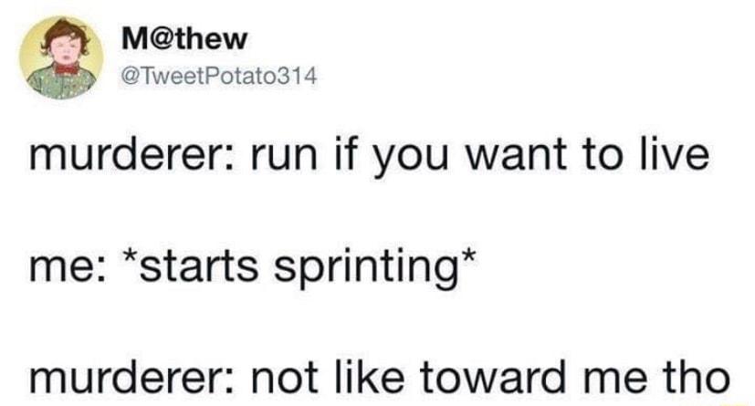 Mthew TweetPotato314 murderer run if you want to live me starts sprinting murderer not like toward me tho
