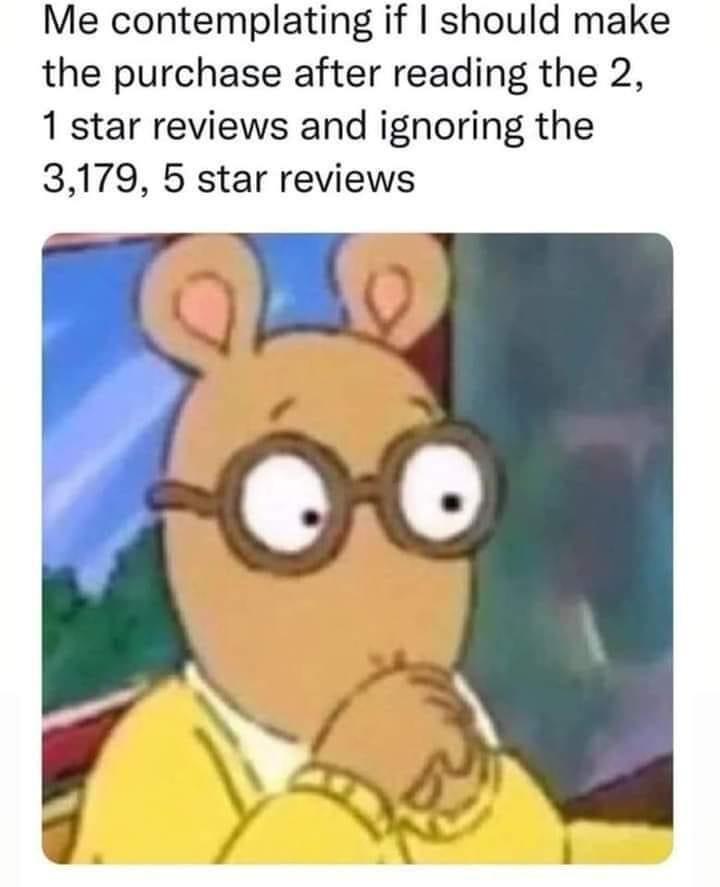 Me contemplating if should make the purchase after reading the 2 1 star reviews and ignoring the 3179 5 star reviews