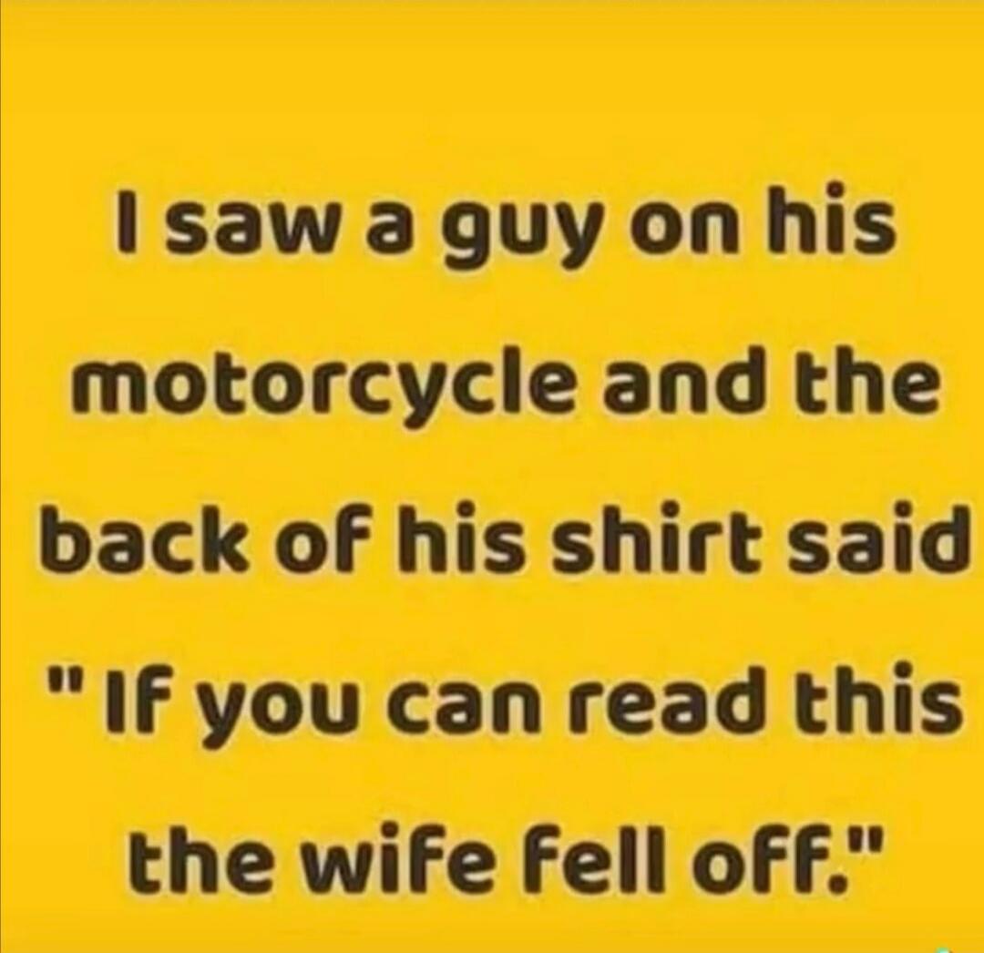 I saw a guy on his motorcycle and the back of his shirt said 