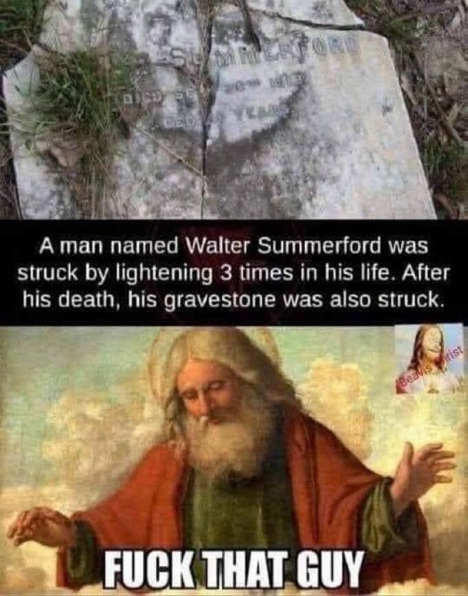 SUMMERFORD A man named Walter Summerford was struck by lightening 3 times in his life. After his death, his gravestone was also struck. FUCK THAT GUY